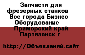 Запчасти для фрезерных станков. - Все города Бизнес » Оборудование   . Приморский край,Партизанск г.